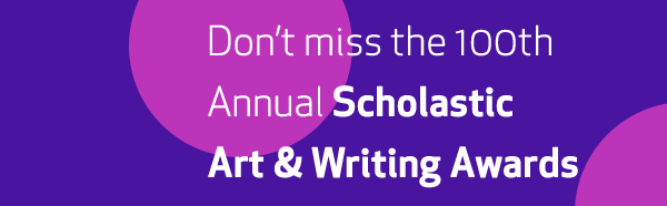 Don’t miss the 100th Annual Scholastic Art & Writing Awards
